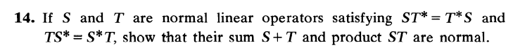 14. If S and T are normal linear operators satisfying ST* = T*S_ and
TS* S*T, show that their sum S+T and product ST are normal.
=