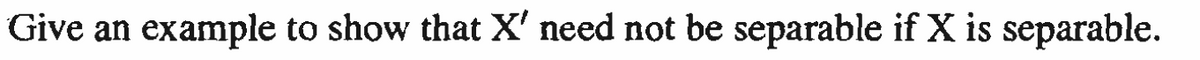 Give an example to show that X' need not be separable if X is separable.