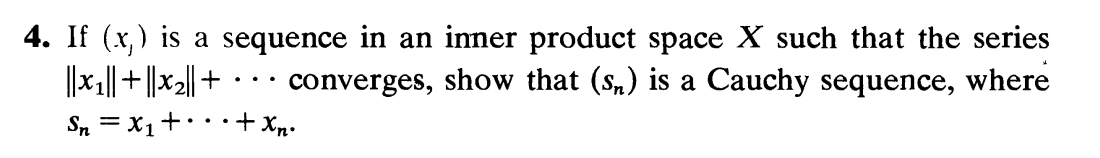 4. If (x) is a sequence in an inner product space X such that the series
converges, show that (sn) is a Cauchy sequence, where
||x₁||+||x₂|| +
Sn = x₁ +•
• + xn.