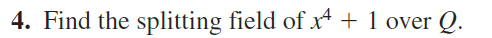 4. Find the splitting field of xª + 1 over Q.