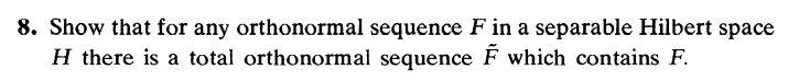 8. Show that for any orthonormal sequence F in a separable Hilbert space
H there is a total orthonormal sequence F which contains F.