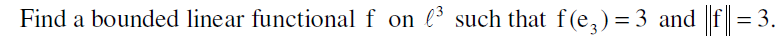 Find a bounded linear functional f on ³ such that f(e3)=3 and ||f||= 3.