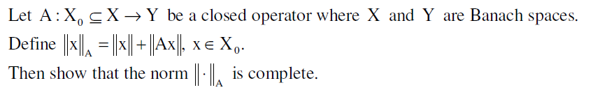 Let A: X₁ ≤X → Y be a closed operator where X and Y are Banach spaces.
Define ||x|| = ||x||+||Ax||, x€ X₁.
Then show that the norm ||-|| is complete.