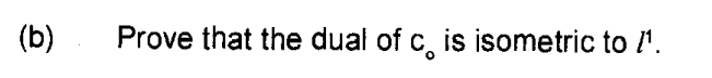 (b)
Prove that the dual of c, is isometric to /'.
