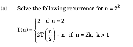 (a)
Solve the following recurrence for n = 2k
2 if n 2
T(n) =
n
2T
2
+n if n = 2k, k>1
