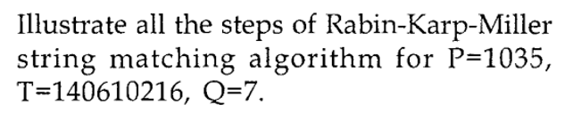 Illustrate all the steps of Rabin-Karp-Miller
string matching algorithm for P=1035,
T=140610216, Q=7.
