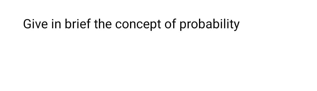 Give in brief the concept of probability