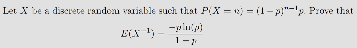 Let X be a discrete random variable such that P(X = n) = (1 − p)"−¹p. Prove that
E(X−¹) = ¯pln(p)
1-p