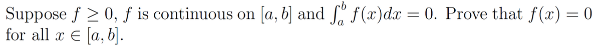 Suppose \( f \geq 0 \), \( f \) is continuous on \([a, b]\) and \(\int_a^b f(x) \, dx = 0\). Prove that \( f(x) = 0 \) for all \( x \in [a, b] \).