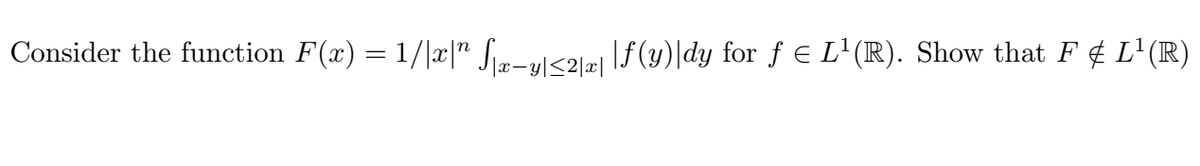 Consider the function F(x) = 1/|æ|" Sim-u<2lz| |f (y)\dy for f € L'(R). Show that F ¢ L'(R)
