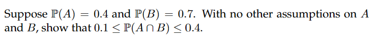 Suppose P(A) = 0.4 and P(B) = 0.7. With no other assumptions on A
and B, show that 0.1 ≤ P(An B) ≤ 0.4.