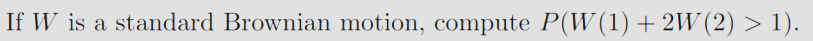 If W is a standard Brownian motion, compute P(W(1) + 2W(2) > 1).