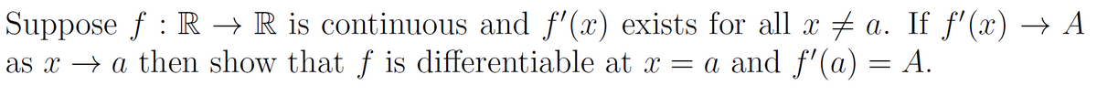 Suppose f: R → R is continuous and f'(x) exists for all x a. If ƒ'(x) → A
as x → a then show that f is differentiable at x = a and ƒ'(a)
A.
=