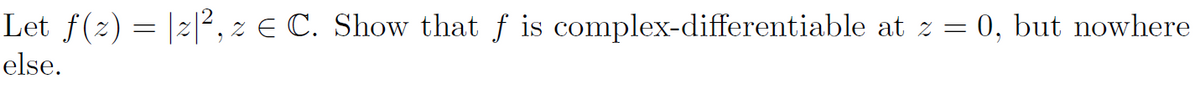 Let f(2)= |2|², z E C. Show that f is complex-differentiable at z = 0, but nowhere
else.