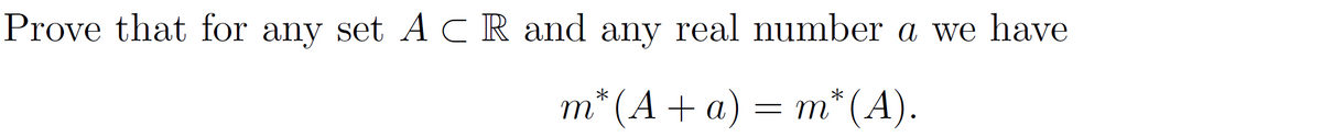 Prove that for any set ACR and any real number a we have
m* (A + a) = m* (A).