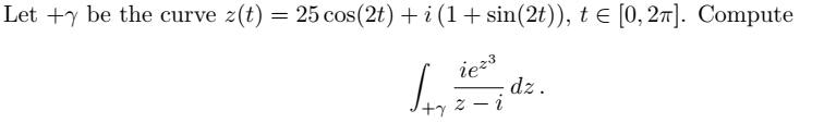 Let +y be the curve z(t)
= 25 cos(2t) + i (1+ sin(2t)), te [0, 27]. Compute
iez3
-dz.
z – i
+기
