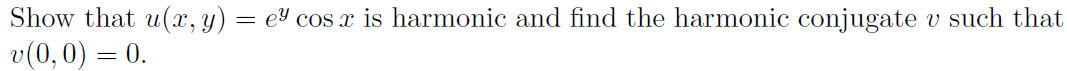 Show that u(x, y) = e³ cos x is harmonic and find the harmonic conjugate v such that
v (0,0) = 0.