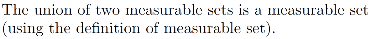 The union of two measurable sets is a measurable set
(using the definition of measurable set).