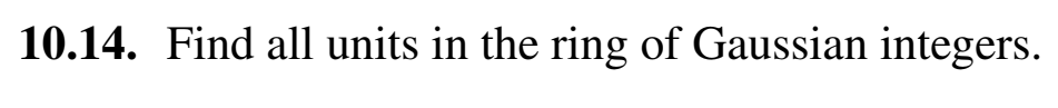 10.14. Find all units in the ring of Gaussian integers.
