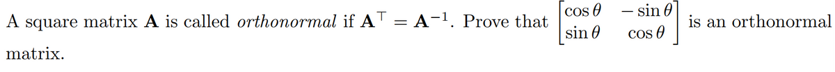 A square matrix A is called orthonormal if AT = A-¹. Prove that
matrix.
Cos 0
sin
- sin 0
Cos
is an orthonormal