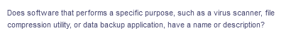 Does software that performs a specific purpose, such as a virus scanner, file
compression utility, or data backup application, have a name or description?