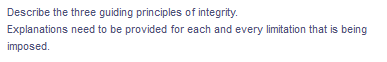 Describe the three guiding principles of integrity.
Explanations need to be provided for each and every limitation that is being
imposed.