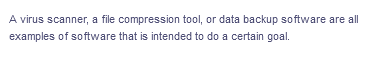 A virus scanner, a file compression tool, or data backup software are all
examples of software that is intended to do a certain goal.