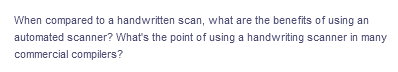 When compared to a handwritten scan, what are the benefits of using an
automated scanner? What's the point of using a handwriting scanner in many
commercial compilers?