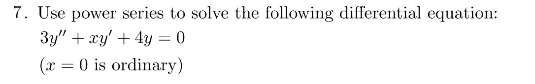 7. Use power series to solve the following differential equation:
3y" + xy + 4y = 0
(x = 0 is ordinary)