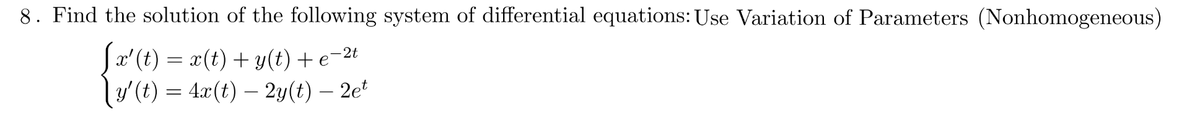 8. Find the solution of the following system of differential equations: Use Variation of Parameters (Nonhomogeneous)
[x' (t) = x(t) + y(t) + e-2t
[y'(t) = 4x(t) — 2y(t) — 2et