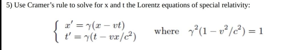 5) Use Cramer's rule to solve for x and t the Lorentz equations of special relativity:
J x' = y(x-vt)
t' = y(t - vx/c²)
where (1-v²/c²) = 1