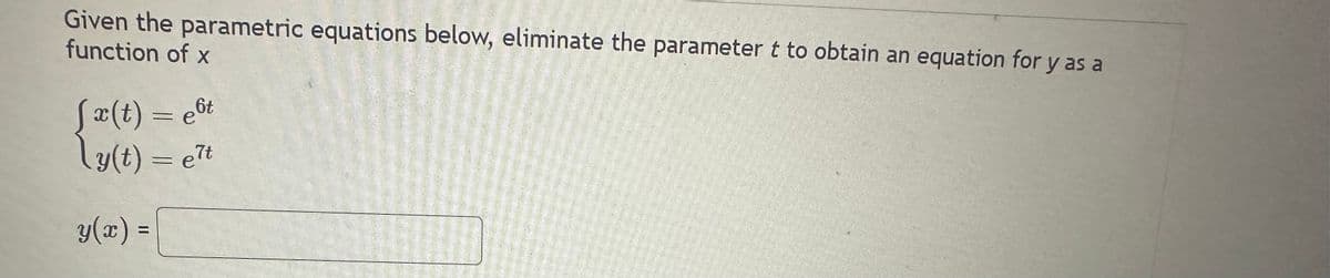 Given the parametric equations below, eliminate the parameter t to obtain an equation for y as a
function of x
[x(t) = e6t
ly(t) = e7t
y(x) =