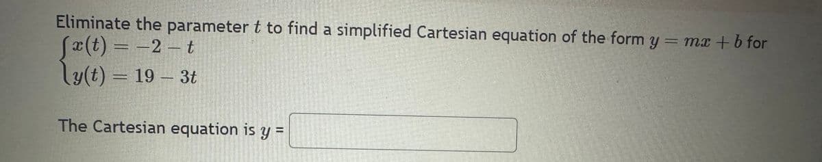 Eliminate the parameter t to find a simplified Cartesian equation of the form y = mx + b for
fa(t)=-2-t
ly(t) = 19 - 3t
The Cartesian equation is y=
T
?
FE
2016
EXPRES
2015-
201
144
2017
10-01-
1000046