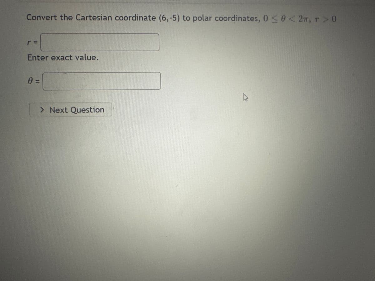 Convert the Cartesian coordinate (6,-5) to polar coordinates, 0≤ 0 < 2π, T> 0
Enter exact value.
0 =
> Next Question