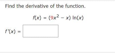 Find the derivative of the function.
f(x) = (9x2 – x) In(x)
f'(x) =
