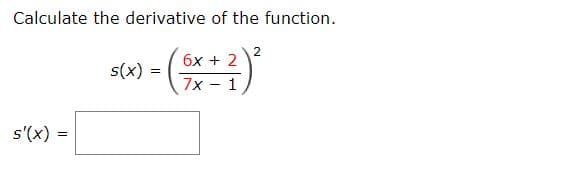 Calculate the derivative of the function.
бх + 2
s(x)
7x - 1
s'(x) =
