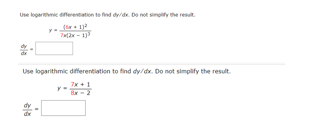 Use logarithmic differentiation to find dy/dx. Do not simplify the result.
(6x + 1)2
y =
7x(2x – 1)3
dy
dx
Use logarithmic differentiation to find dy/dx. Do not simplify the result.
7x + 1
y =
8x - 2
dy
%3D
dx
