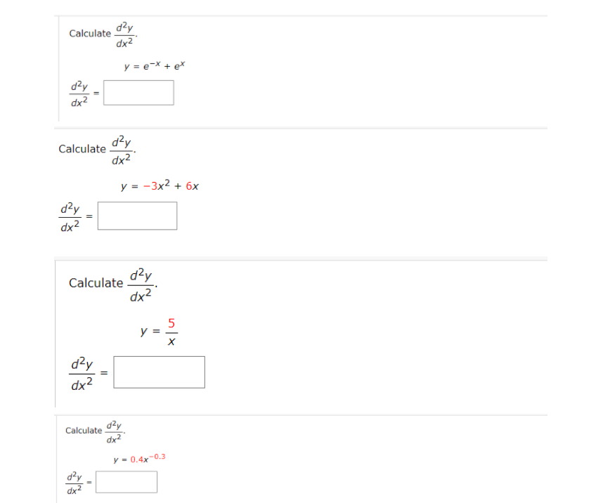 dzy
Calculate
dx2
y = e-x + ex
dzy
dx2
d?y
Calculate
dx2
y = -3x2 + 6x
d?y
dx2
d?y
Calculate
dx2
d?y
dx2
dzy
Calculate
dx2
y = 0.4x-0.3
dx2
