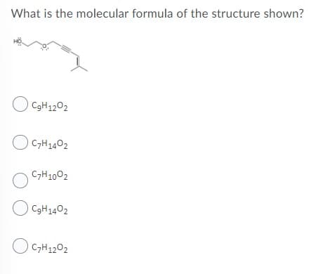 What is the molecular formula of the structure shown?
O C9H1202
O CH1402
C7H1002
O C3H1402
O C,H1202
