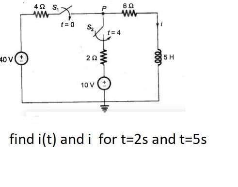 4Ω S
62
t= 0
S2
t= 4
40 v
5 H
10 V
find i(t) and i for t=2s and t=5s
P.
