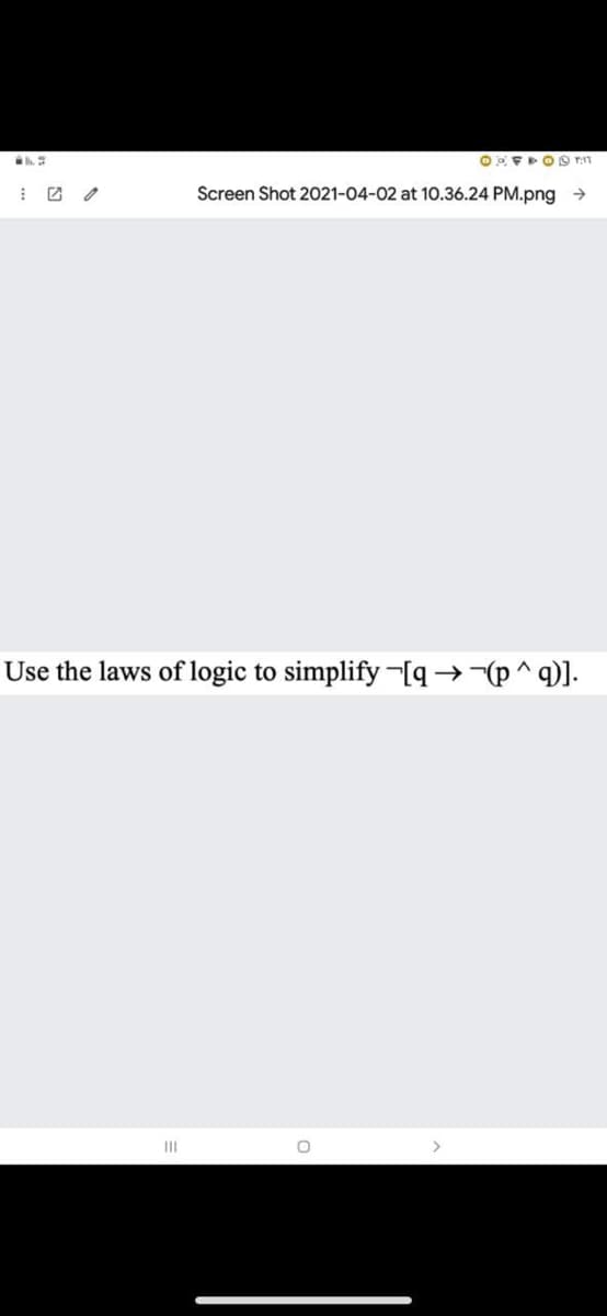 Screen Shot 2021-04-02 at 10.36.24 PM.png →
Use the laws of logic to simplify -[q →-(p^q)].
II
