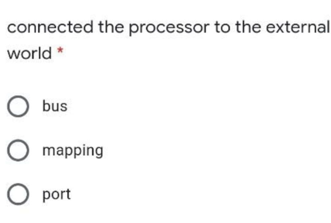 connected the processor to the external
world *
bus
O mapping
O port
