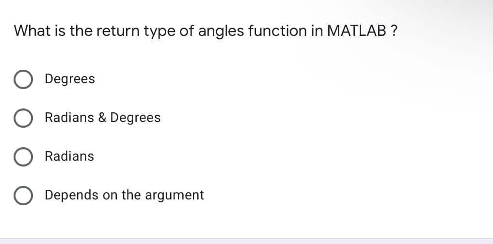 What is the return type of angles function in MATLAB ?
Degrees
Radians & Degrees
Radians
O Depends on the argument
