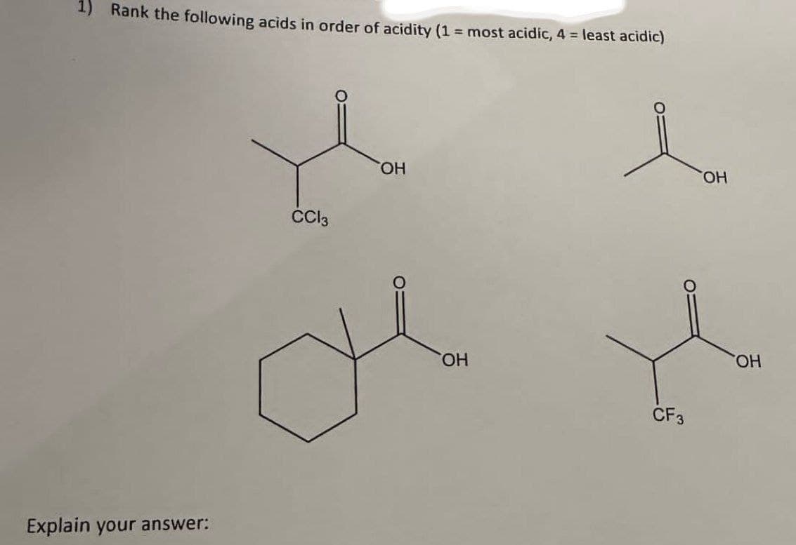 Rank the following acids in order of acidity (1 = most acidic, 4 = least acidic)
Explain your answer:
CC13
OH
OH
CF3
OH
OH