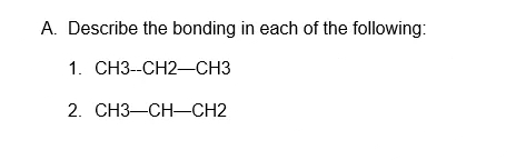 A. Describe the bonding in each of the following:
1. СНЗ-СН2—СНЗ
2. СНЗ—СН—СH2
