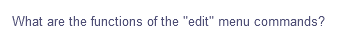 What are the functions of the "edit" menu commands?
