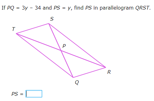 If PQ = 3y - 34 and PS = y, find PS in parallelogram QRST.
R
PS :
ト
