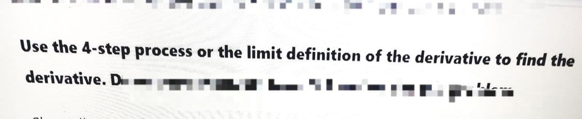 Use the 4-step process or the limit definition of the derivative to find the
derivative. D-
- I-
