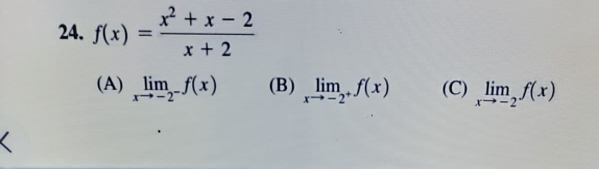 x + x - 2
24. f(x)
%3D
x + 2
(A) lim_f(x)
(B) lim.f(x)
(C) lim f(x)
r-2"
レ
