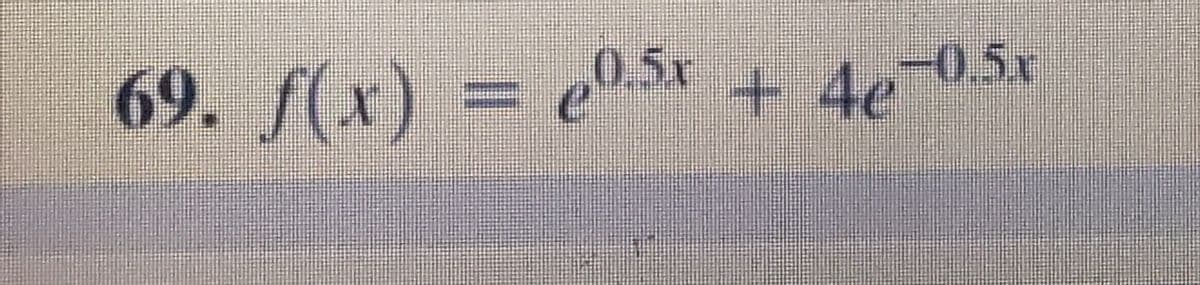 69. f(x) = e0.5x + 4e¬05x
